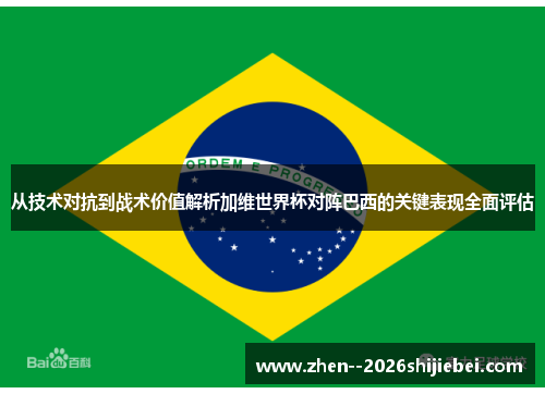 从技术对抗到战术价值解析加维世界杯对阵巴西的关键表现全面评估