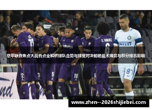 意甲联赛焦点大战看点全解析球队走势与球星对决前瞻战术博弈与积分排名影响
