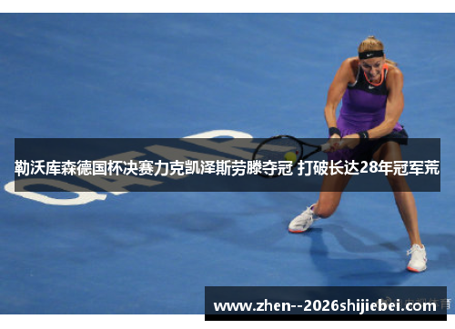 勒沃库森德国杯决赛力克凯泽斯劳滕夺冠 打破长达28年冠军荒
