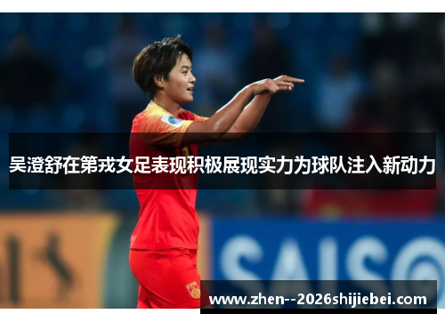 吴澄舒在第戎女足表现积极展现实力为球队注入新动力