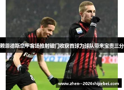 赖恩德斯意甲客场推射破门收获首球为球队带来宝贵三分