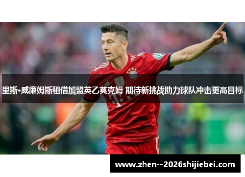 里斯·威廉姆斯租借加盟英乙莫克姆 期待新挑战助力球队冲击更高目标