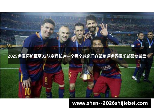 2025世俱杯扩军至32队赛程长达一个月全球豪门齐聚角逐世界俱乐部最高荣誉 2025世俱杯扩军至32队赛程长达一个月全球豪门齐聚角逐世界俱乐部最高荣誉
