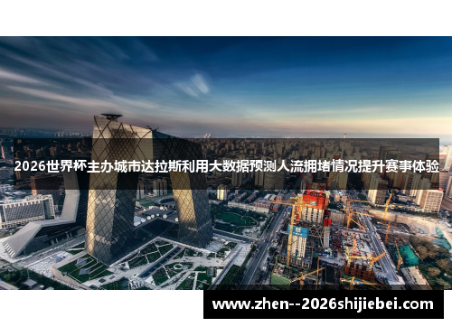 2026世界杯主办城市达拉斯利用大数据预测人流拥堵情况提升赛事体验