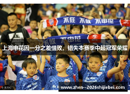 上海申花因一分之差惜败,错失本赛季中超冠军荣耀 上海申花因一分之差惜败,错失本赛季中超冠军荣耀