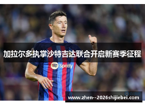加拉尔多执掌沙特吉达联合开启新赛季征程 加拉尔多执掌沙特吉达联合开启新赛季征程