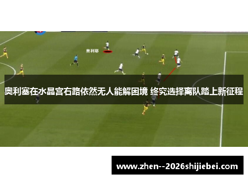 奥利塞在水晶宫右路依然无人能解困境 终究选择离队踏上新征程 奥利塞在水晶宫右路依然无人能解困境 终究选择离队踏上新征程