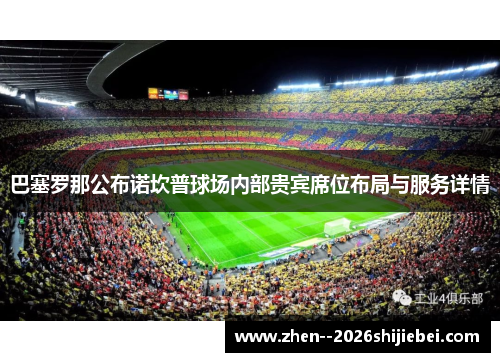 巴塞罗那公布诺坎普球场内部贵宾席位布局与服务详情 巴塞罗那公布诺坎普球场内部贵宾席位布局与服务详情