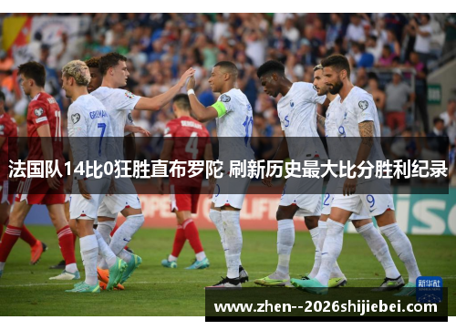 法国队14比0狂胜直布罗陀 刷新历史最大比分胜利纪录