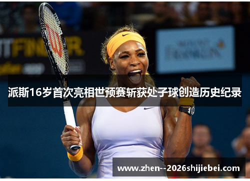 派斯16岁首次亮相世预赛斩获处子球创造历史纪录