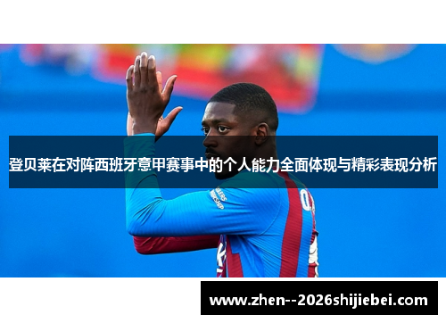 登贝莱在对阵西班牙意甲赛事中的个人能力全面体现与精彩表现分析