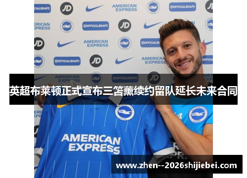 英超布莱顿正式宣布三笘薰续约留队延长未来合同