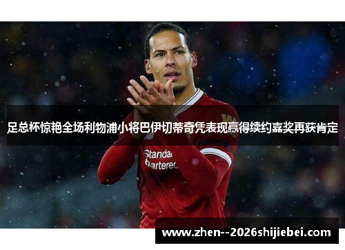 足总杯惊艳全场利物浦小将巴伊切蒂奇凭表现赢得续约嘉奖再获肯定