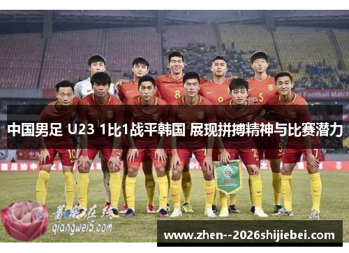 中国男足 U23 1比1战平韩国 展现拼搏精神与比赛潜力 中国男足 U23 1比1战平韩国 展现拼搏精神与比赛潜力