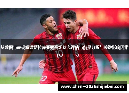 从数据与表现解读萨拉赫亚冠赛场状态评估与前景分析与关键影响因素 从数据与表现解读萨拉赫亚冠赛场状态评估与前景分析与关键影响因素
