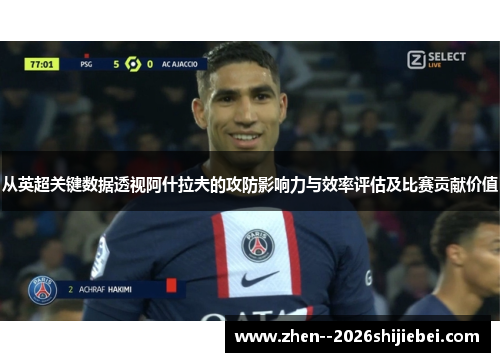 从英超关键数据透视阿什拉夫的攻防影响力与效率评估及比赛贡献价值