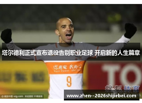 塔尔德利正式宣布退役告别职业足球 开启新的人生篇章