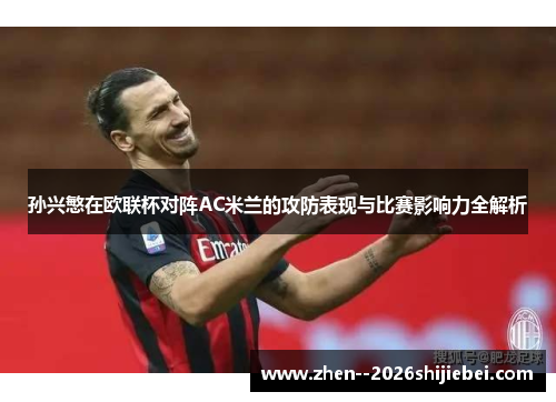 孙兴慜在欧联杯对阵AC米兰的攻防表现与比赛影响力全解析 孙兴慜在欧联杯对阵AC米兰的攻防表现与比赛影响力全解析